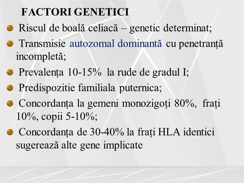 FACTORI GENETICI  Riscul de boală celiacă – genetic determinat;  Transmisie autozomal dominantă